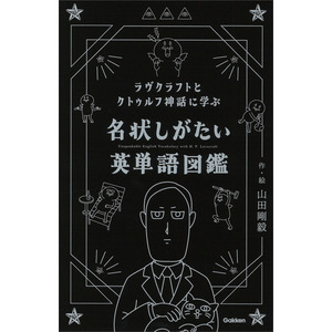 ラヴクラフトとクトゥルフ神話に学ぶ 名状しがたい英単語図鑑|山田 剛毅(作・絵)|ショップ学研＋