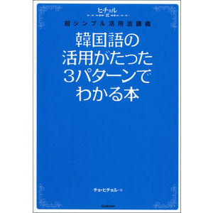 韓国語の活用がたった３パターンでわかる本 チョ ヒチョル 著 ショップ学研