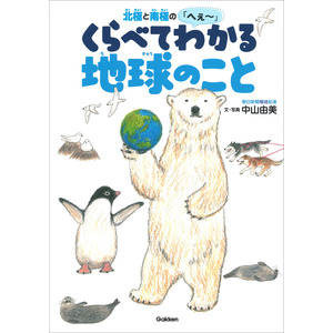 環境ノンフィクション|北極と南極のへぇ- くらべてわかる地球のこと|中山由美(著) 秋草 愛(絵)|ショップ学研＋